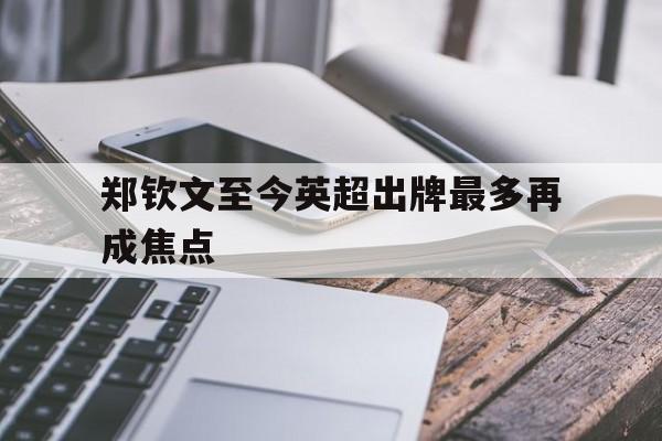 郑钦文至今英超出牌最多再成焦点(郑钦文巴黎加冕掀起的这一股全民网球热潮)|多宝电竞平台官网